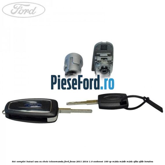 Set complet butuci usa cu cheie telecomanda Ford Focus 2011-2014 1.0 EcoBoost 100 cp Set complet butuci usa cu cheie telecomanda Ford Focus 2011-2014 1.0 EcoBoost 100 cp M2DA, M2DB, M2DC, SFDA, SFDB benzina