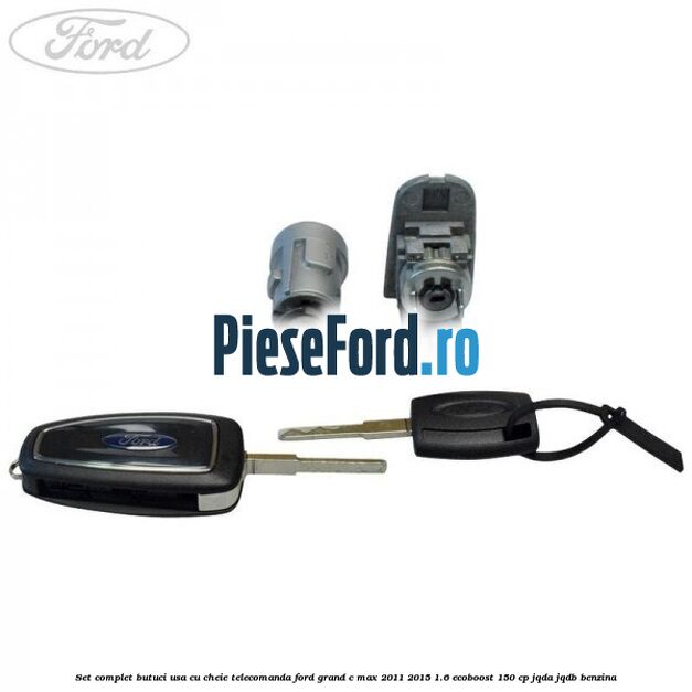 Set complet butuci usa cu cheie telecomanda Ford Grand C-Max 2011-2015 1.6 EcoBoost 150 cp Set complet butuci usa cu cheie telecomanda Ford Grand C-Max 2011-2015 1.6 EcoBoost 150 cp JQDA, JQDB benzina