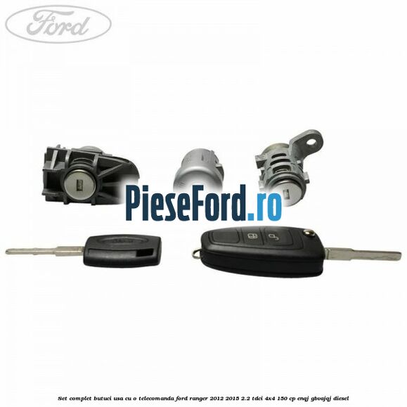 Set complet butuci usa cu o telecomanda Ford Ranger 2012-2015 2.2 TDCi 4x4 150 cp ENQJ, GBVAJQJ diesel
