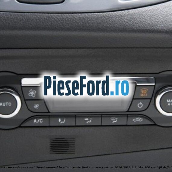 Set complet conversie aer conditionat manual la climatronic Ford Tourneo Custom 2014-2018 2.2 TDCi 100 cp Set complet conversie aer conditionat manual la climatronic Ford Tourneo Custom 2014-2018 2.2 TDCi 100 cp DRF4, DRFF, DRFG diesel