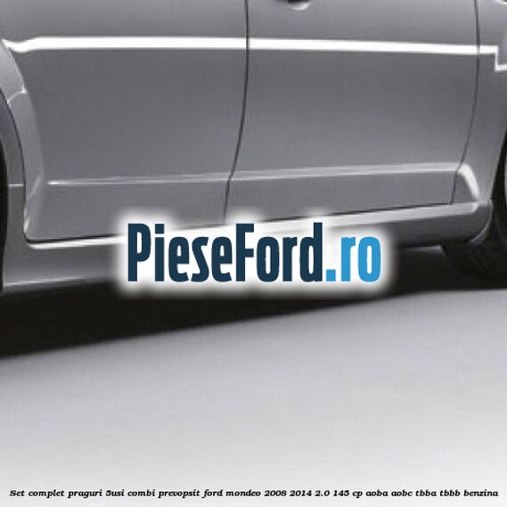 Set complet praguri (5Usi/Combi), prevopsit Ford Mondeo 2008-2014 2.0 145 cp Set complet praguri (5Usi/Combi), prevopsit Ford Mondeo 2008-2014 2.0 145 cp AOBA, AOBC, TBBA, TBBB benzina