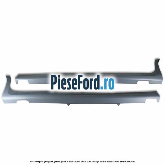 Set complet praguri, grund Ford S-Max 2007-2014 2.0 145 cp AOWA, AOWB, TBWA, TBWB benzina