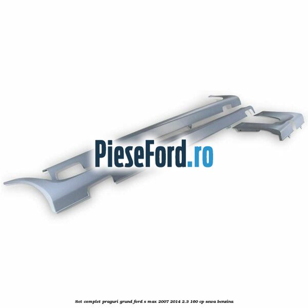 Set complet praguri, grund Ford S-Max 2007-2014 2.3 160 cp SEWA benzina