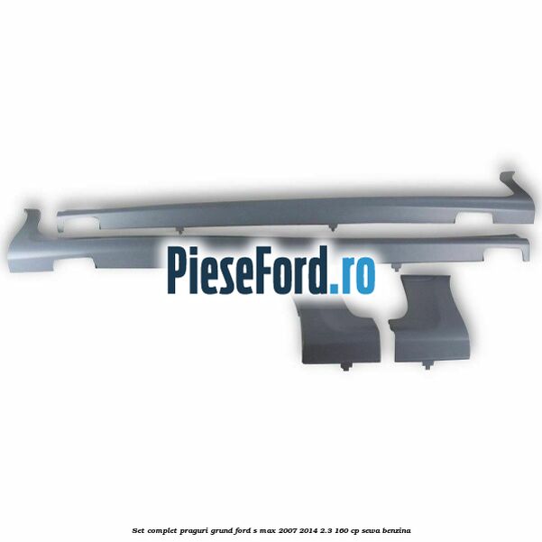 Set complet praguri, grund Ford S-Max 2007-2014 2.3 160 cp SEWA benzina