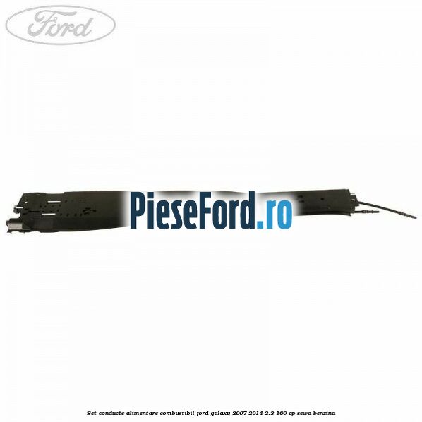 Set conducte alimentare combustibil Ford Galaxy 2007-2014 2.3 160 cp Set conducte alimentare combustibil Ford Galaxy 2007-2014 2.3 160 cp SEWA benzina