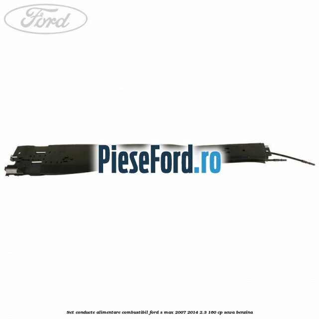 Set conducte alimentare combustibil Ford S-Max 2007-2014 2.3 160 cp Set conducte alimentare combustibil Ford S-Max 2007-2014 2.3 160 cp SEWA benzina