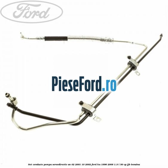 Set conducte pompa servodirectie an 02/2001-10/2002 Ford Ka 1996-2008 1.3 i 50 cp JJB benzina