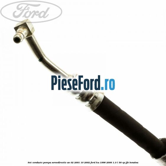 Set conducte pompa servodirectie an 02/2001-10/2002 Ford Ka 1996-2008 1.3 i 50 cp JJB benzina