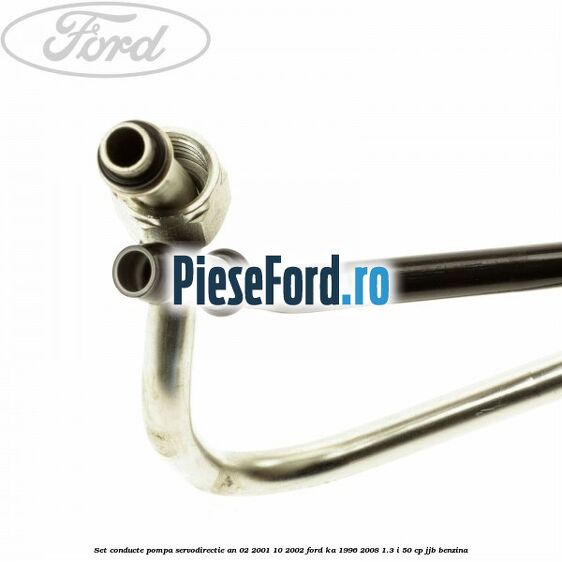 Set conducte pompa servodirectie an 02/2001-10/2002 Ford Ka 1996-2008 1.3 i 50 cp JJB benzina