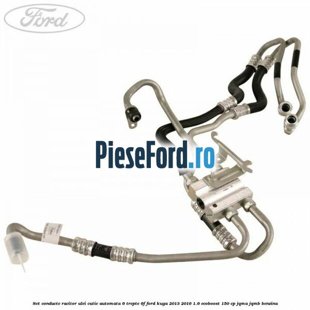 Set conducte racitor ulei cutie automata 6 trepte 6F Ford Kuga 2013-2016 1.6 EcoBoost 150 cp JQMA, JQMB benzina