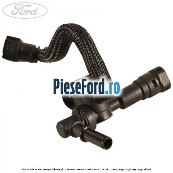 Set conducte tur pompa injectie Ford Tourneo Connect 2013-2018 1.5 TDCi 100 cp XVGA, XVGB, XVGC, XXGA diesel