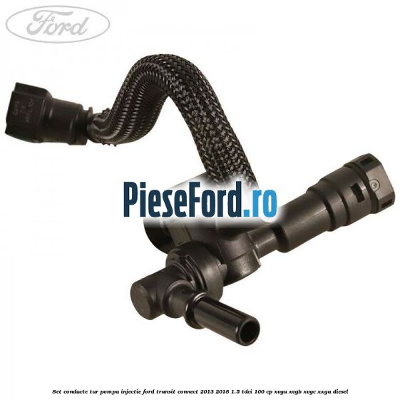 Set conducte tur pompa injectie Ford Transit Connect 2013-2018 1.5 TDCi 100 cp XVGA, XVGB, XVGC, XXGA diesel