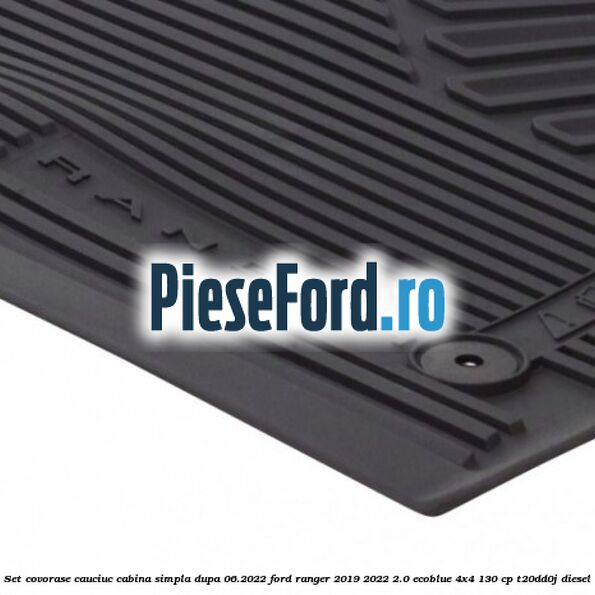 Set covorase cauciuc cabina simpla dupa 06.2022 Ford Ranger 2019-2022 2.0 EcoBlue 4x4 130 cp T20DD0J diesel