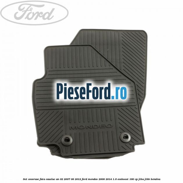 Set covorase fata cauciuc an 02/2007-08/2012 Ford Mondeo 2008-2014 1.6 EcoBoost 160 cp Set covorase fata cauciuc an 02/2007-08/2012 Ford Mondeo 2008-2014 1.6 EcoBoost 160 cp JTBA, JTBB benzina