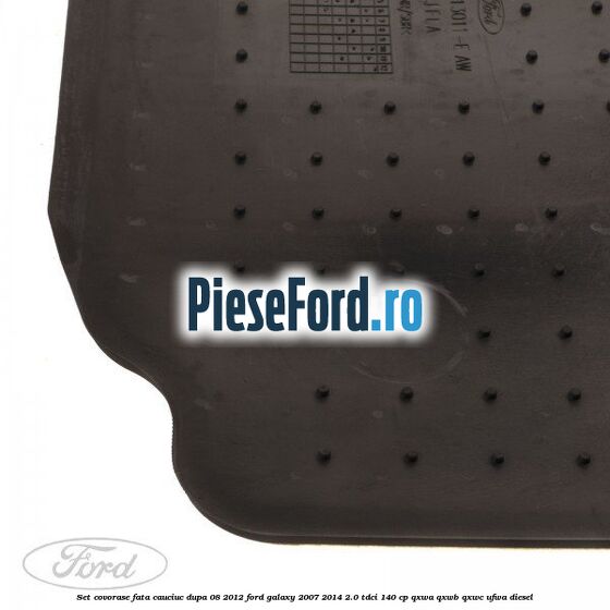 Set covorase fata, cauciuc dupa 08/2012 Ford Galaxy 2007-2014 2.0 TDCi 140 cp Set covorase fata, cauciuc dupa 08/2012 Ford Galaxy 2007-2014 2.0 TDCi 140 cp QXWA, QXWB, QXWC, UFWA diesel