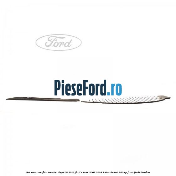 Set covorase fata, cauciuc dupa 08/2012 Ford S-Max 2007-2014 1.6 EcoBoost 160 cp JTWA, JTWB benzina