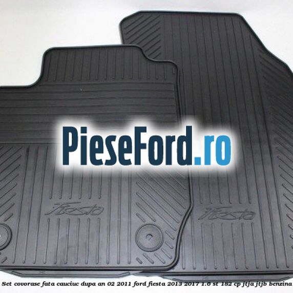 Set covorase fata, cauciuc dupa an 02/2011 Ford Fiesta 2013-2017 1.6 ST 182 cp Set covorase fata, cauciuc dupa an 02/2011 Ford Fiesta 2013-2017 1.6 ST 182 cp JTJA, JTJB benzina