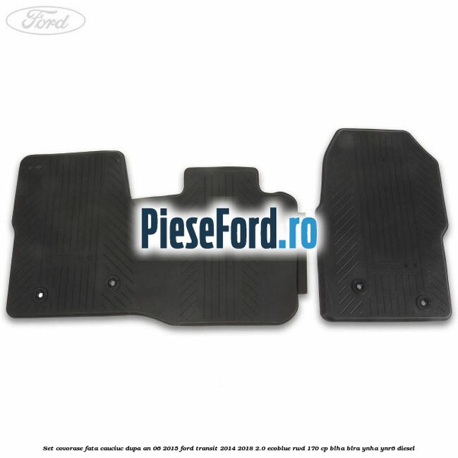 Set covorase fata, cauciuc dupa an 06/2015 Ford Transit 2014-2018 2.0 EcoBlue RWD 170 cp Set covorase fata, cauciuc dupa an 06/2015 Ford Transit 2014-2018 2.0 EcoBlue RWD 170 cp BLHA, BLRA, YNHA, YNR6 diesel
