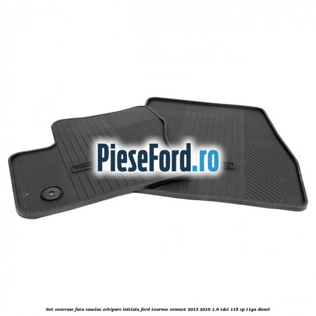 Set covorase fata cauciuc echipare initiala Ford Tourneo Connect 2013-2018 1.6 TDCi 115 cp Set covorase fata cauciuc echipare initiala Ford Tourneo Connect 2013-2018 1.6 TDCi 115 cp T1GA diesel