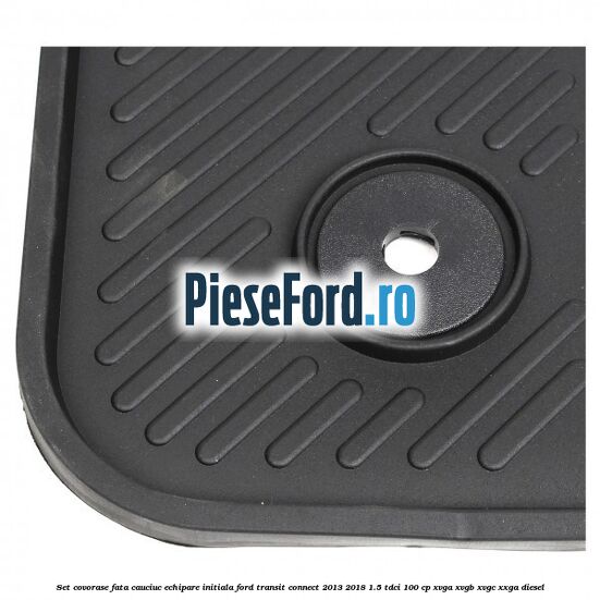 Set covorase fata cauciuc echipare initiala Ford Transit Connect 2013-2018 1.5 TDCi 100 cp Set covorase fata cauciuc echipare initiala Ford Transit Connect 2013-2018 1.5 TDCi 100 cp XVGA, XVGB, XVGC, XXGA diesel