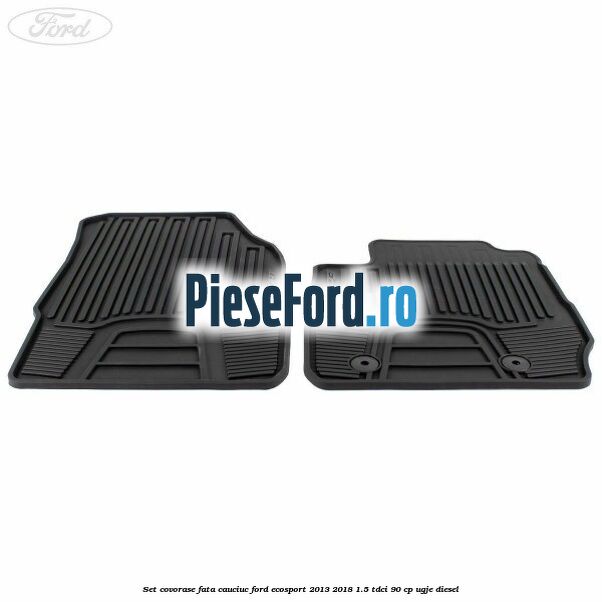 Set covorase fata cauciuc Ford EcoSport 2013-2018 1.5 TDCi 90 cp UGJE diesel