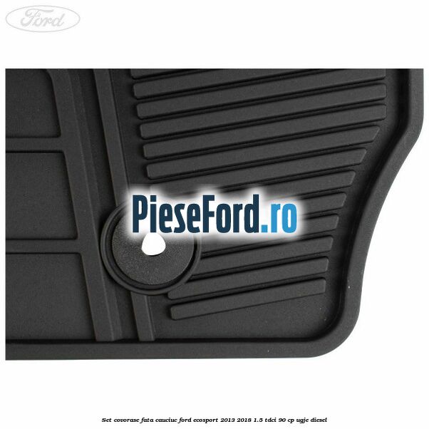 Set covorase fata cauciuc Ford EcoSport 2013-2018 1.5 TDCi 90 cp UGJE diesel