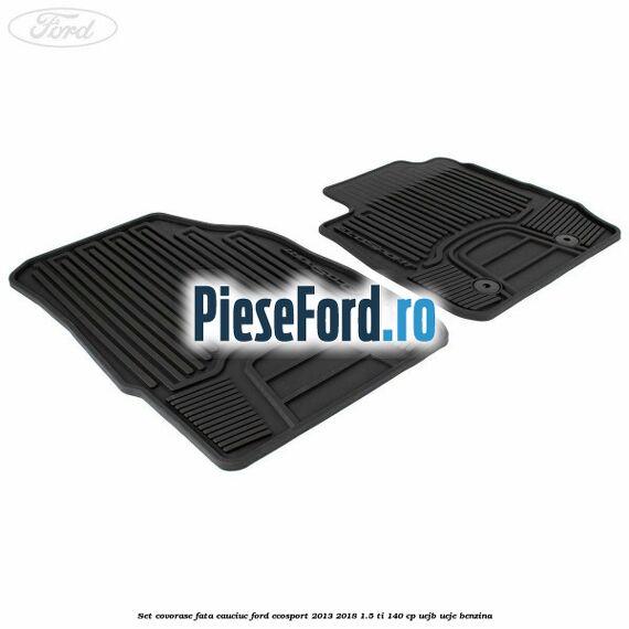 Set covorase fata cauciuc Ford EcoSport 2013-2018 1.5 Ti 140 cp Set covorase fata cauciuc Ford EcoSport 2013-2018 1.5 Ti 140 cp UEJB, UEJE benzina