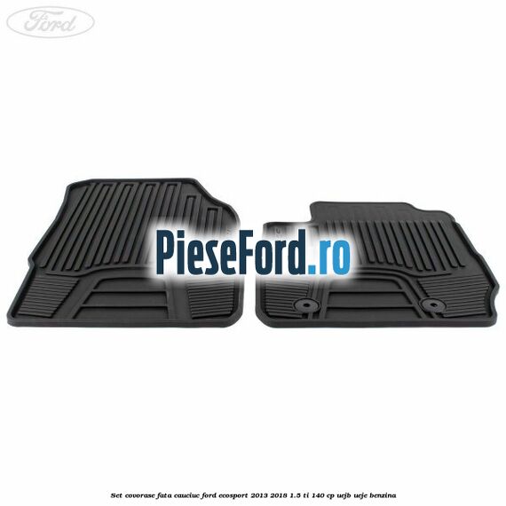 Set covorase fata cauciuc Ford EcoSport 2013-2018 1.5 Ti 140 cp Set covorase fata cauciuc Ford EcoSport 2013-2018 1.5 Ti 140 cp UEJB, UEJE benzina
