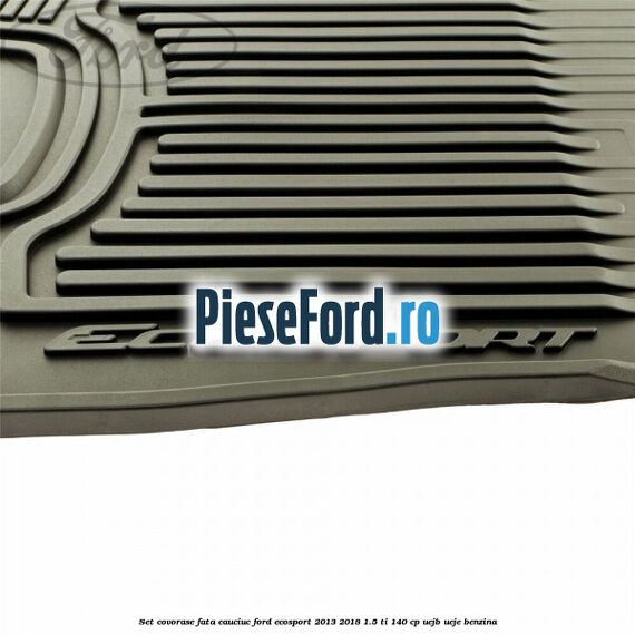 Set covorase fata cauciuc Ford EcoSport 2013-2018 1.5 Ti 140 cp Set covorase fata cauciuc Ford EcoSport 2013-2018 1.5 Ti 140 cp UEJB, UEJE benzina