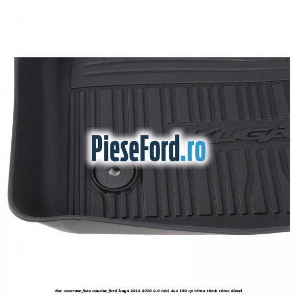 Set covorase fata cauciuc Ford Kuga 2013-2016 2.0 TDCi 4x4 180 cp Set covorase fata cauciuc Ford Kuga 2013-2016 2.0 TDCi 4x4 180 cp T8MA, T8MB, T8MC diesel