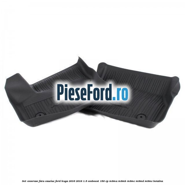 Set covorase fata cauciuc Ford Kuga 2016-2018 1.5 EcoBoost 150 cp M8MA, M8MB, M8MC, M8MD, M8ME benzina
