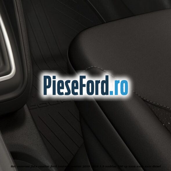 Set covorase fata cauciuc Ford Tourneo Courier 2019-2023 1.5 EcoBlue 100 cp XXCA, XXCB, XXCC diesel