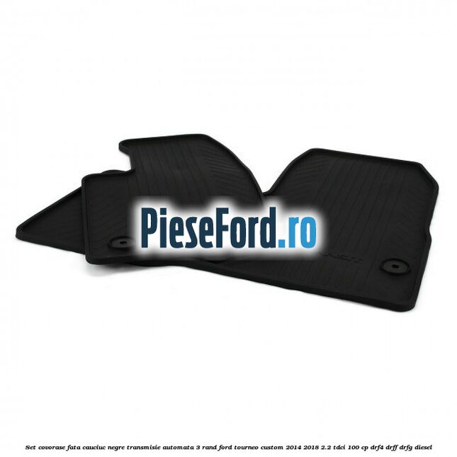 Set covorase fata cauciuc negre transmisie automata 3 rand Ford Tourneo Custom 2014-2018 2.2 TDCi 100 cp DRF4, DRFF, DRFG diesel
