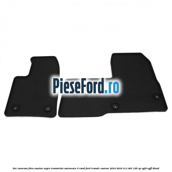 Set covorase fata cauciuc negre transmisie automata 3 rand Ford Transit Custom 2014-2018 2.2 TDCi 125 cp CYF4, CYFF diesel