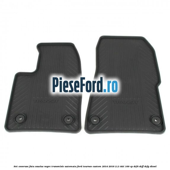 Set covorase fata cauciuc negre transmisie automata Ford Tourneo Custom 2014-2018 2.2 TDCi 100 cp DRF4, DRFF, DRFG diesel