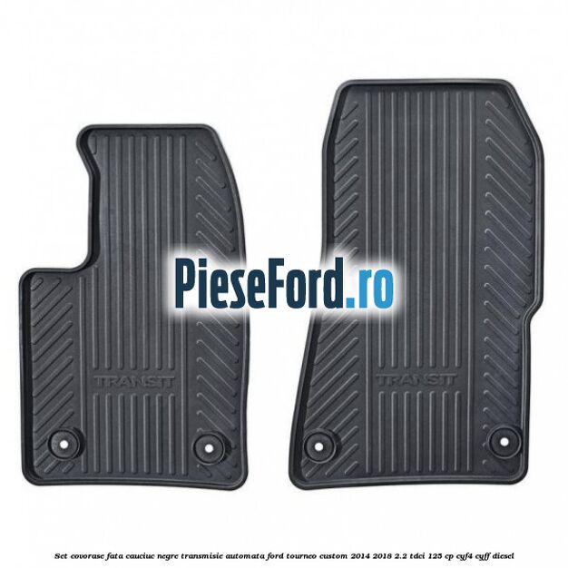Set covorase fata cauciuc negre transmisie automata Ford Tourneo Custom 2014-2018 2.2 TDCi 125 cp CYF4, CYFF diesel