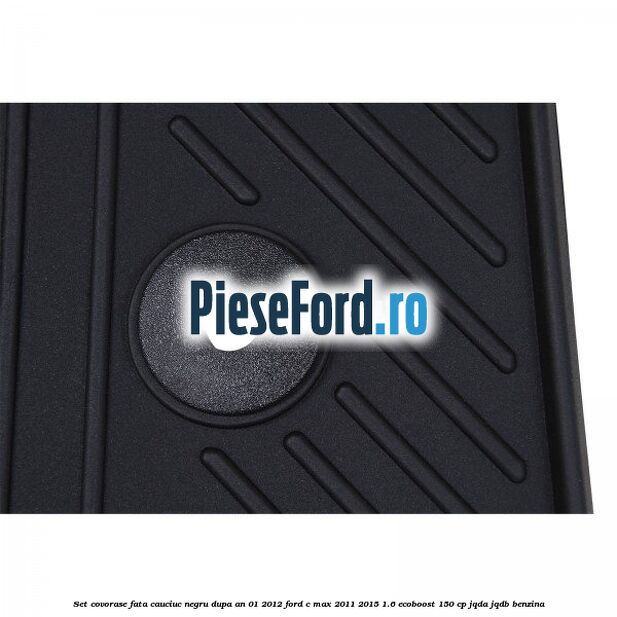 Set covorase fata cauciuc negru dupa an 01/2012 Ford C-Max 2011-2015 1.6 EcoBoost 150 cp Set covorase fata cauciuc negru dupa an 01/2012 Ford C-Max 2011-2015 1.6 EcoBoost 150 cp JQDA, JQDB benzina