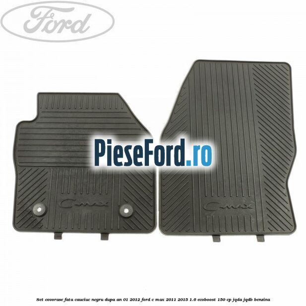Set covorase fata cauciuc negru dupa an 01/2012 Ford C-Max 2011-2015 1.6 EcoBoost 150 cp Set covorase fata cauciuc negru dupa an 01/2012 Ford C-Max 2011-2015 1.6 EcoBoost 150 cp JQDA, JQDB benzina