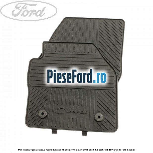Set covorase fata cauciuc negru dupa an 01/2012 Ford C-Max 2011-2015 1.6 EcoBoost 150 cp Set covorase fata cauciuc negru dupa an 01/2012 Ford C-Max 2011-2015 1.6 EcoBoost 150 cp JQDA, JQDB benzina