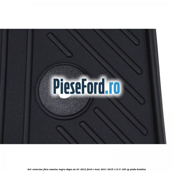 Set covorase fata cauciuc negru dupa an 01/2012 Ford C-Max 2011-2015 1.6 Ti 125 cp PNDA benzina