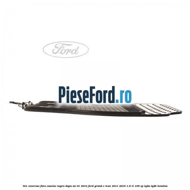 Set covorase fata cauciuc negru dupa an 01/2012 Ford Grand C-Max 2011-2015 1.6 Ti 105 cp Set covorase fata cauciuc negru dupa an 01/2012 Ford Grand C-Max 2011-2015 1.6 Ti 105 cp IQDA, IQDB benzina