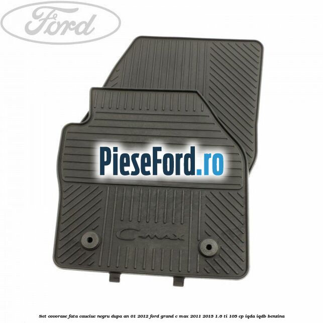 Set covorase fata cauciuc negru dupa an 01/2012 Ford Grand C-Max 2011-2015 1.6 Ti 105 cp Set covorase fata cauciuc negru dupa an 01/2012 Ford Grand C-Max 2011-2015 1.6 Ti 105 cp IQDA, IQDB benzina