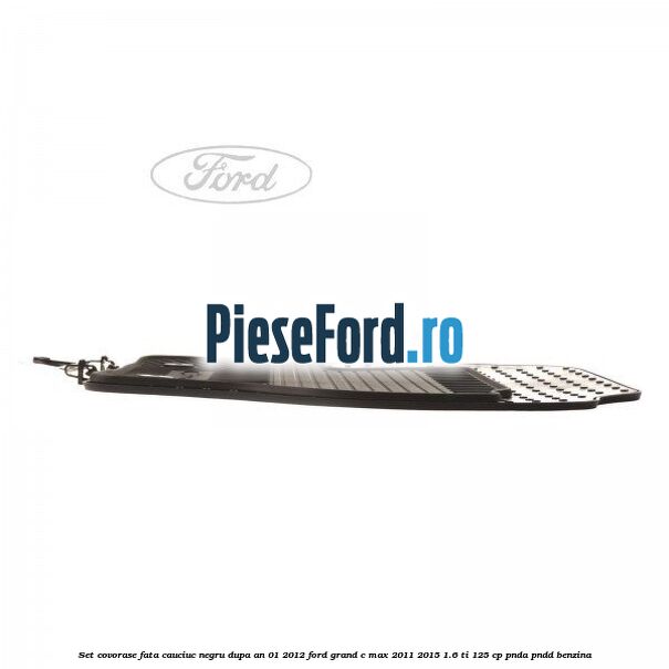 Set covorase fata cauciuc negru dupa an 01/2012 Ford Grand C-Max 2011-2015 1.6 Ti 125 cp PNDA, PNDD benzina