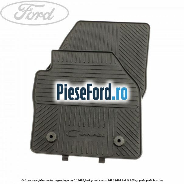 Set covorase fata cauciuc negru dupa an 01/2012 Ford Grand C-Max 2011-2015 1.6 Ti 125 cp PNDA, PNDD benzina
