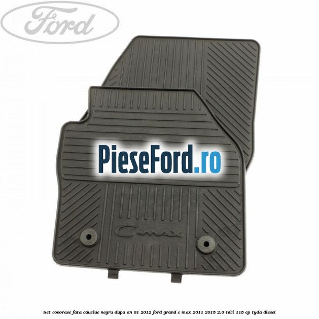 Set covorase fata cauciuc negru dupa an 01/2012 Ford Grand C-Max 2011-2015 2.0 TDCi 115 cp TYDA diesel