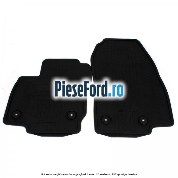 Set covorase fata cauciuc negru Ford B-Max 1.0 EcoBoost 120 cp M1JA benzina
