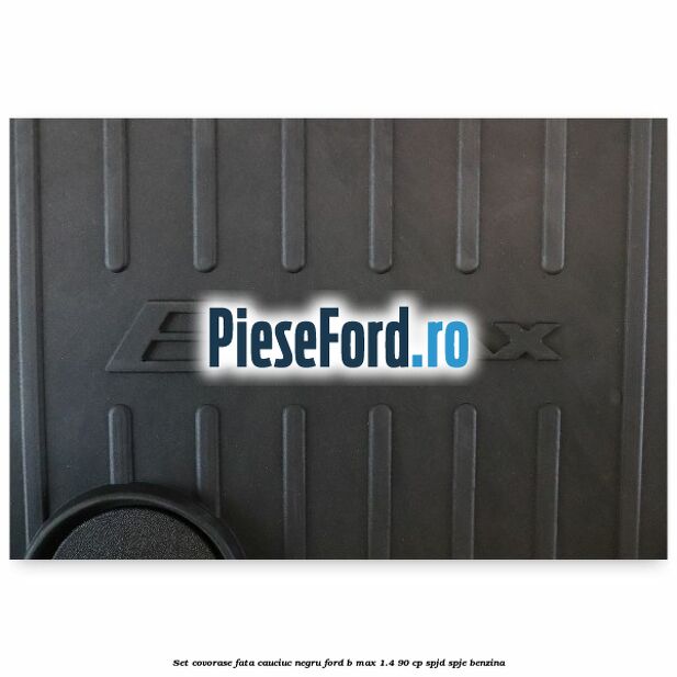 Set covorase fata cauciuc negru Ford B-Max 1.4 90 cp SPJD, SPJE benzina