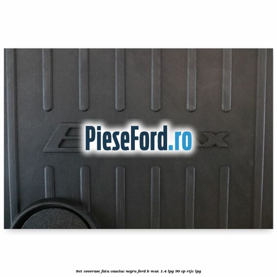 Set covorase fata cauciuc negru Ford B-Max 1.4 LPG 90 cp RTJC LPG