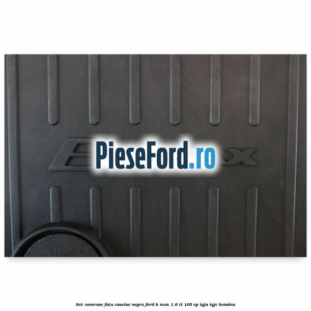 Set covorase fata cauciuc negru Ford B-Max 1.6 Ti 105 cp IQJA, IQJC benzina