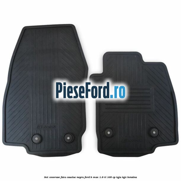 Set covorase fata cauciuc negru Ford B-Max 1.6 Ti 105 cp IQJA, IQJC benzina